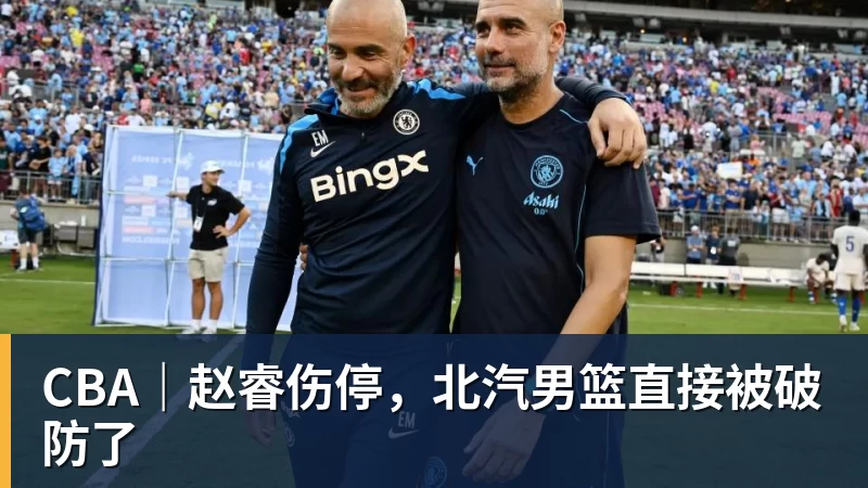 米兰体育CBA｜赵睿伤停，北汽男篮直接被破防了